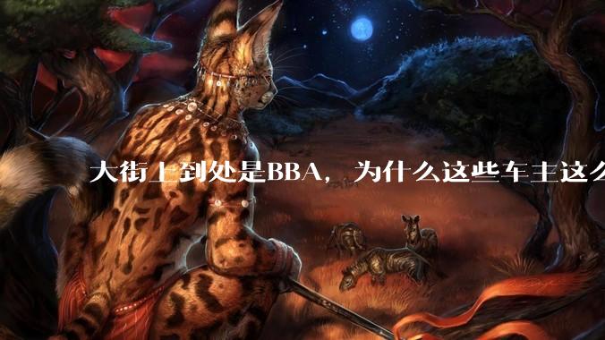 大街上到处是BBA，为什么这些车主这么有钱？