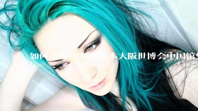 如何评价2025年日本大阪世博会中国馆凭借中式美学领先东道主？