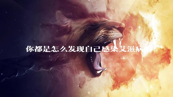 你都是怎么发现自己感染艾滋病的？
