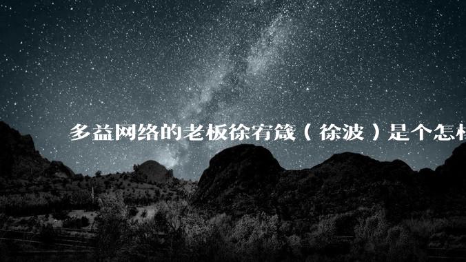 多益网络的老板徐宥箴（徐波）是个怎样的人？
