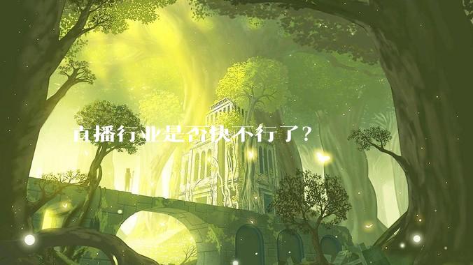 直播行业是否快不行了？