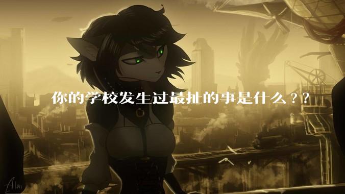 你的学校发生过最扯的事是什么?？