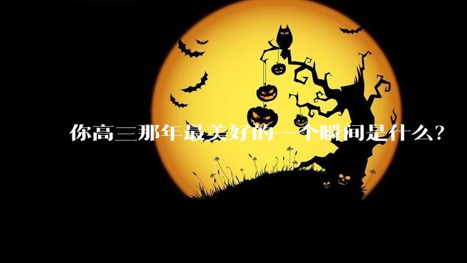 你高三那年最美好的一个瞬间是什么？