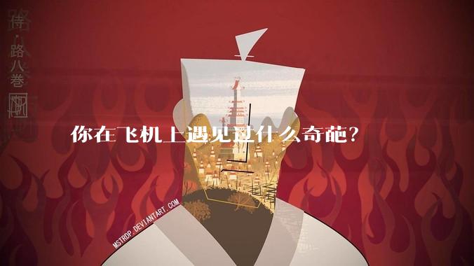 你在飞机上遇见过什么奇葩？