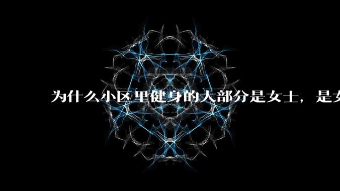 为什么小区里健身的大部分是女士，是女士比男士更自律吗？