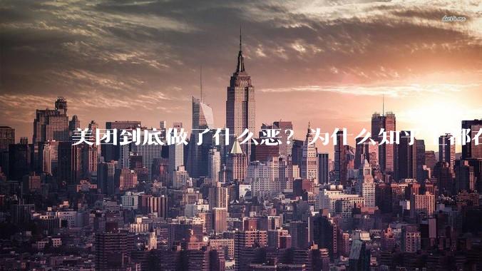 美团到底做了什么恶？为什么知乎上都在黑美团？