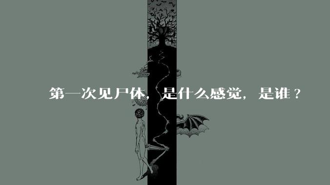 第一次见尸体，是什么感觉，是谁?