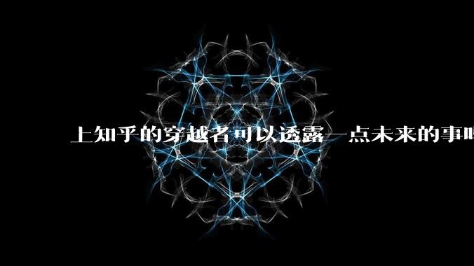 上知乎的穿越者可以透露一点未来的事吗？