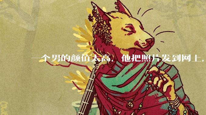 一个男的颜值太高，他把照片发到网上，是不是一夜全球出名了？