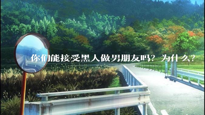 你们能接受黑人做男朋友吗？为什么？