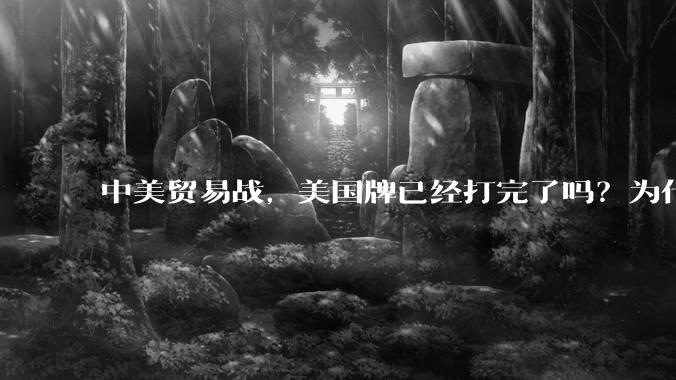 中美贸易战，美国牌已经打完了吗？为什么美国不宣布冻结中国在美资产，或者是没收中国买的美债？