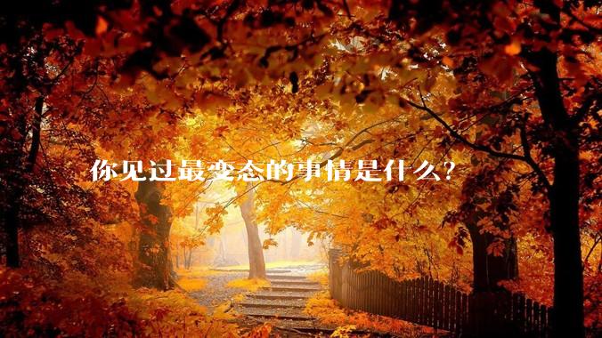 你见过最变态的事情是什么？