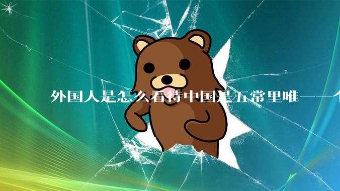 外国人是怎么看待中国是五常里唯一一个不是白人面孔的国家？