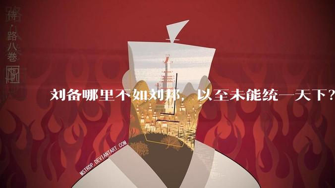 刘备哪里不如刘邦，以至未能统一天下？