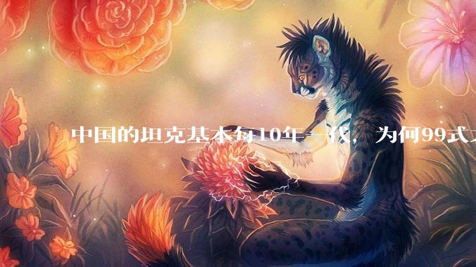 中国的坦克基本每10年一代，为何99式之后就没有新型坦克了？