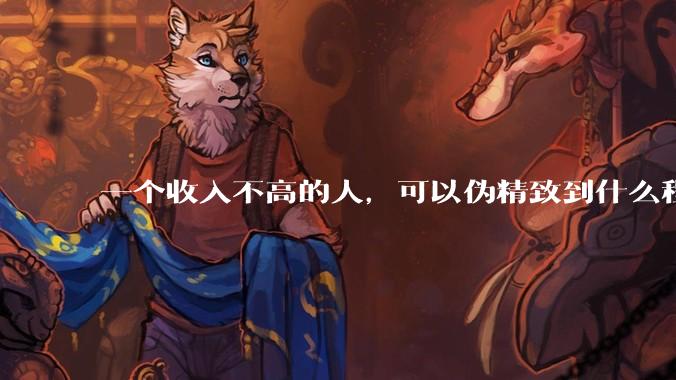 一个收入不高的人，可以伪精致到什么程度？？